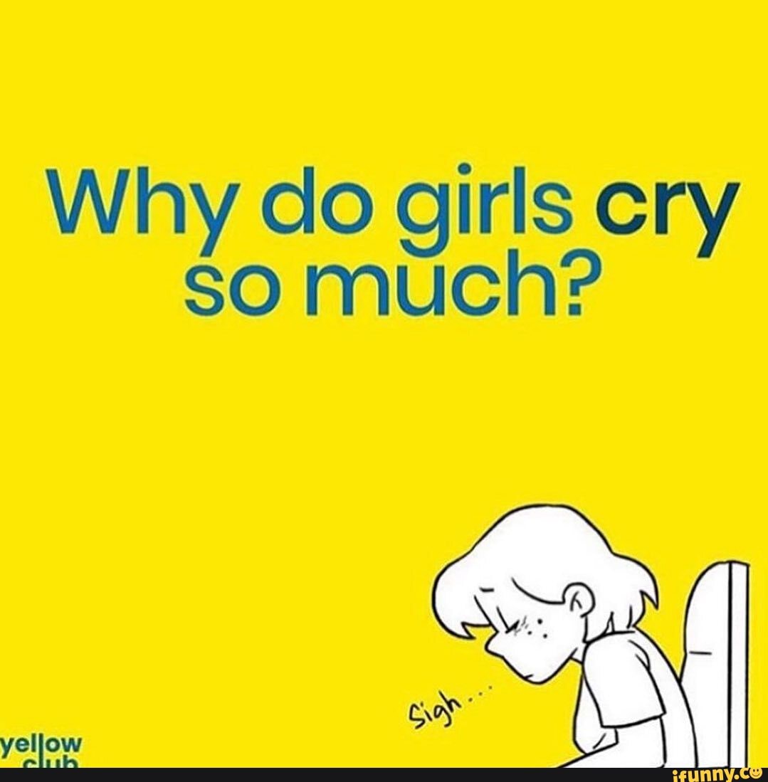 why-do-girls-cry-so-much-ifunny