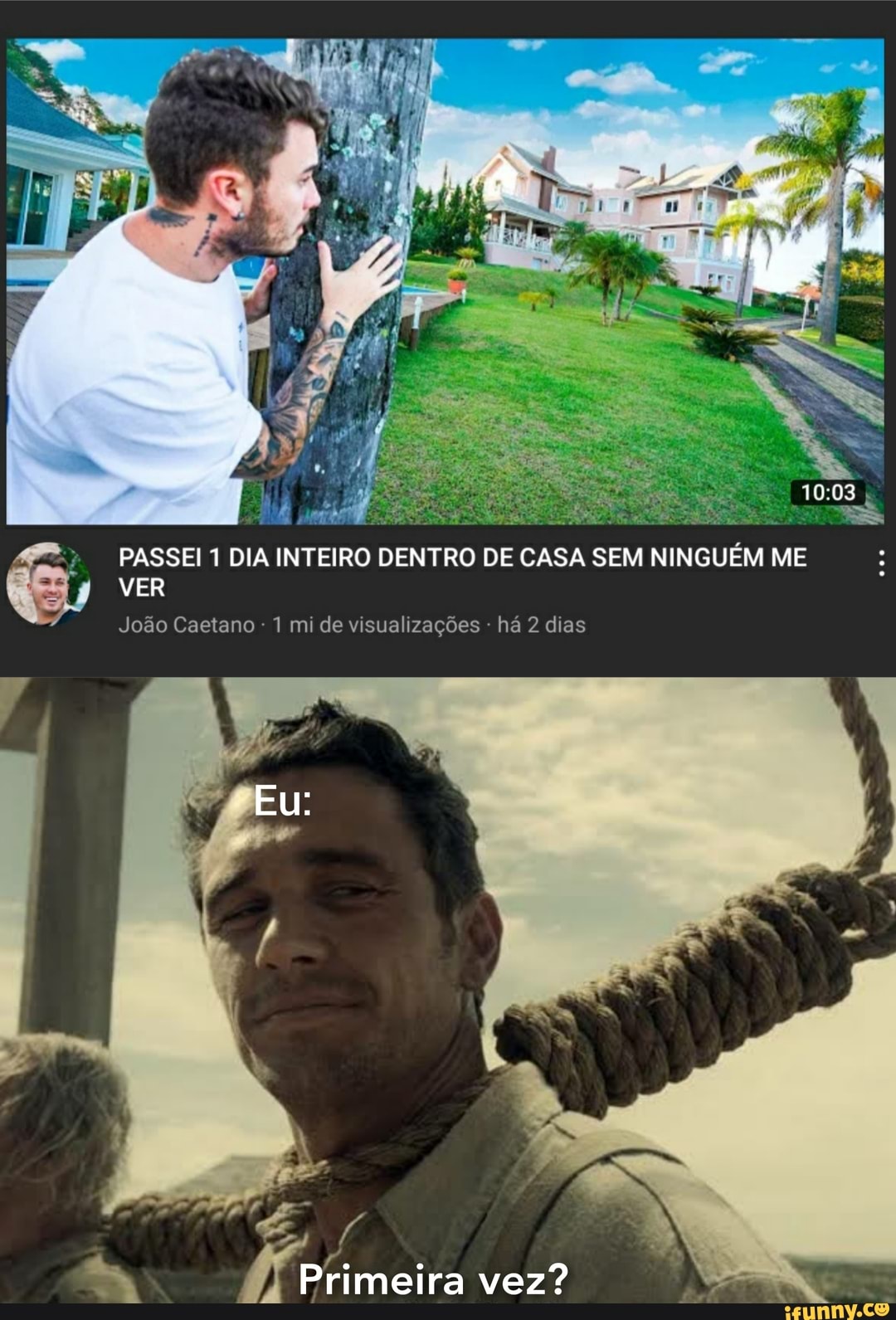 PASSEI 1 DIA INTEIRO DENTRO DE CASA SEM NINGUÉM ME
VER
João Caetano 1 mi de visualizações - há 2 dias
Eu:
Primeira vez