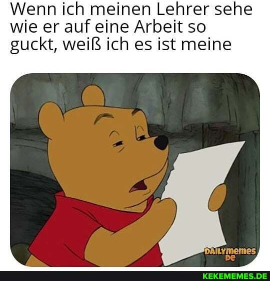 Wenn ich meinen Lehrer sehe wie er auf eine Arbeit so
guckt, weiß ich es ist meine