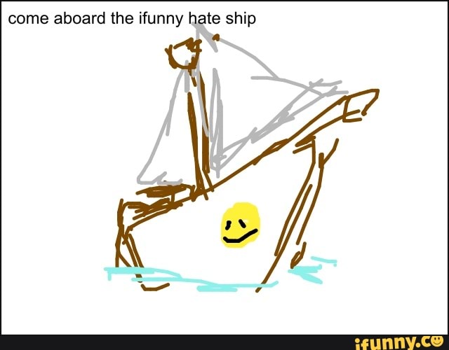 come aboard the ifunny hate ship