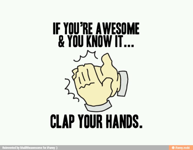 IF YOU'RE AWESOME
CLAP YOUR HANDS.