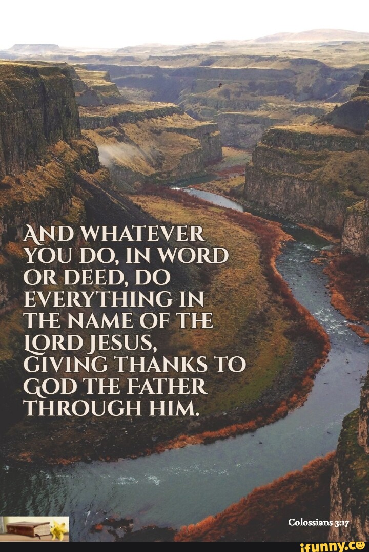 And whatever you do in word or deed do everything in the name of the