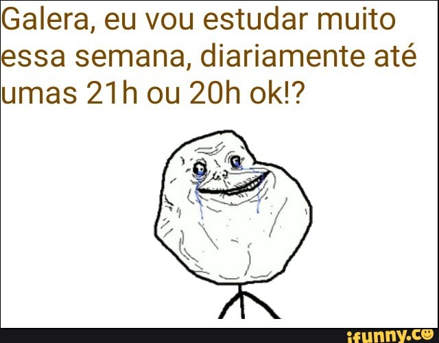Galera, eu vou estudar muito
essa semana, diariamente até