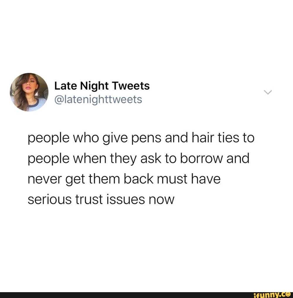 Late Night Tweets
@latenighttweets
people who give pens and hair ties to people when they ask to borrow and never get them back must have serious trust issues now