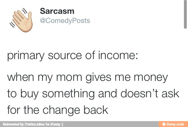 primary source of income:
when my mom gives me money
to buy something and doesn't ask
for the change back