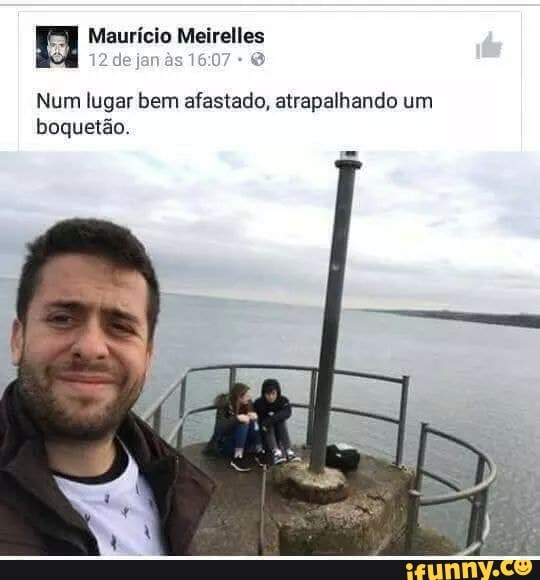 a Maurício Meirelles
Num lugar bem afastado, atrapalhando um
boquetão.