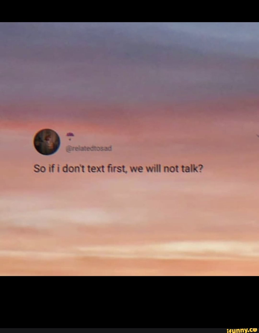 So If I Don T Text First We Will Not Talk Ifunny
