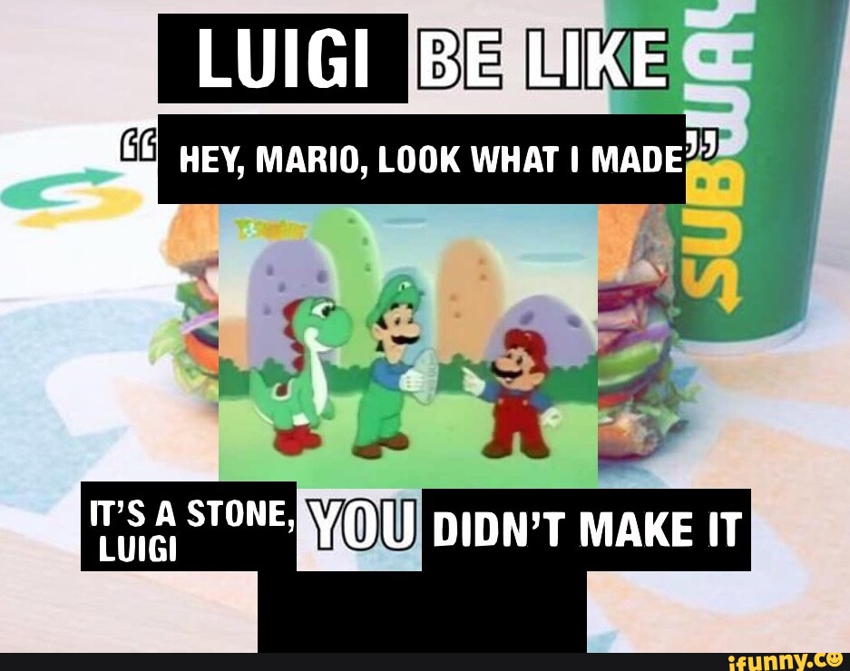 LUIGI BE LIKE HEY, MARIO, LOOK WHAT I MADE?? STONE, DIDN'T MAKE IT - iFunny