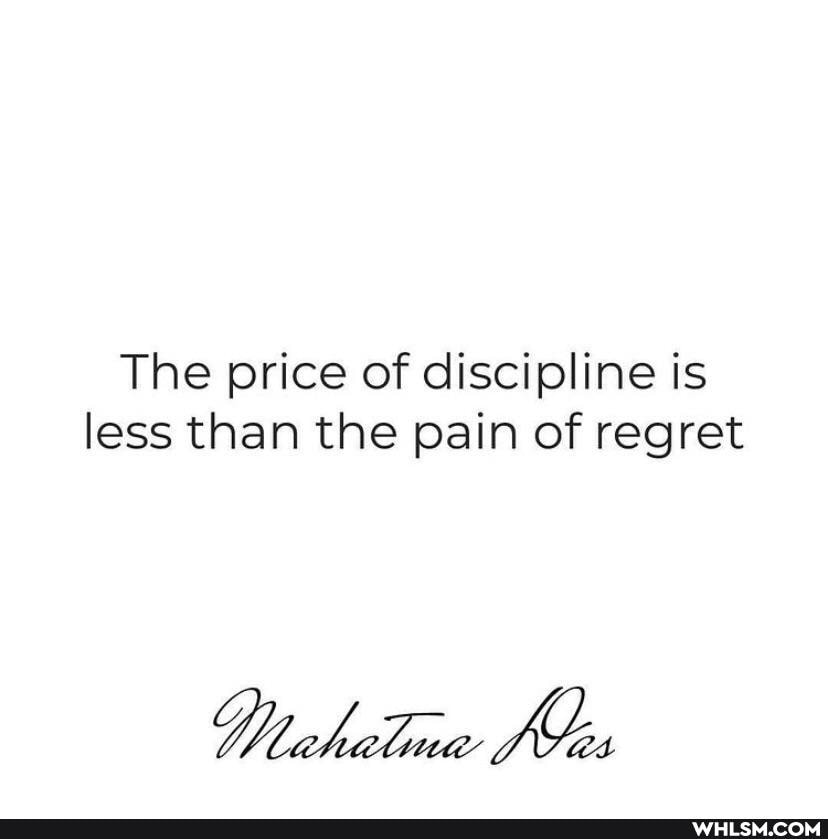 The price of discipline is less than the pain of regret