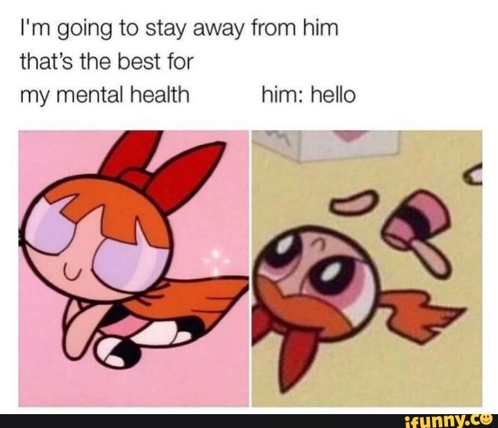 I'm going to stay away from him that's the best for my mental health him: hello
ww