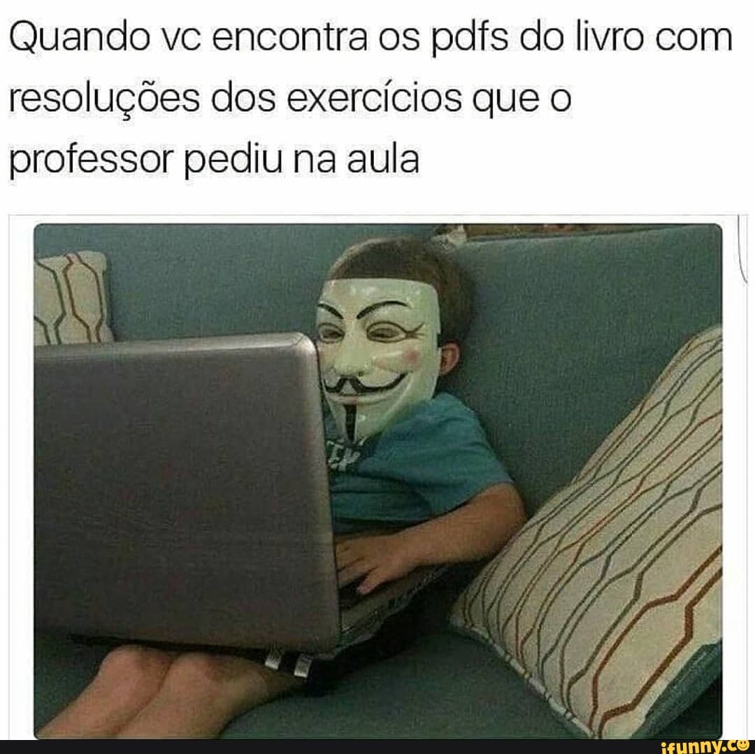 Quando vc encontra os pdfs do livro com
resoluções dos exercícios que o
professor pediu na aula