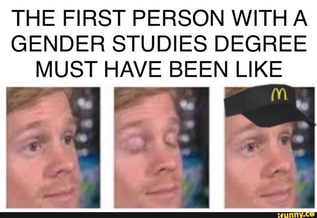 The First Person With A Gender Studies Degree Must Have Been Like