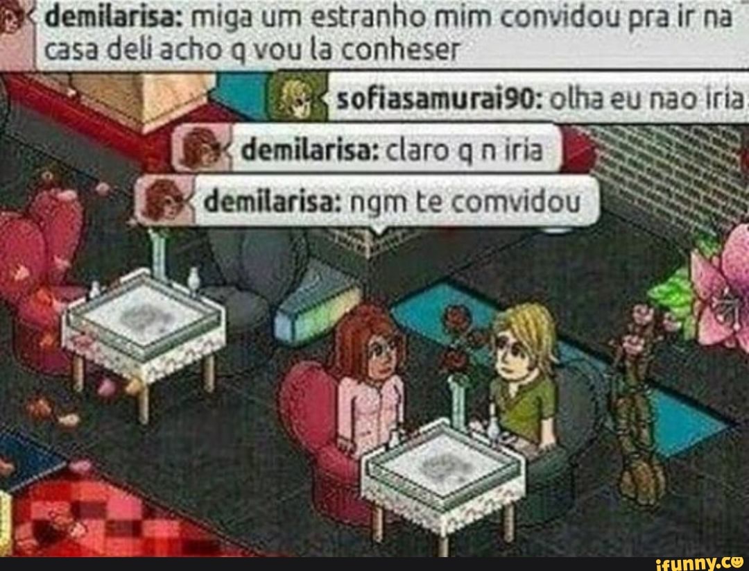 Py demilarisa: miga um estranho mim convidou pra ir na
casa deliacho q vou la conheser