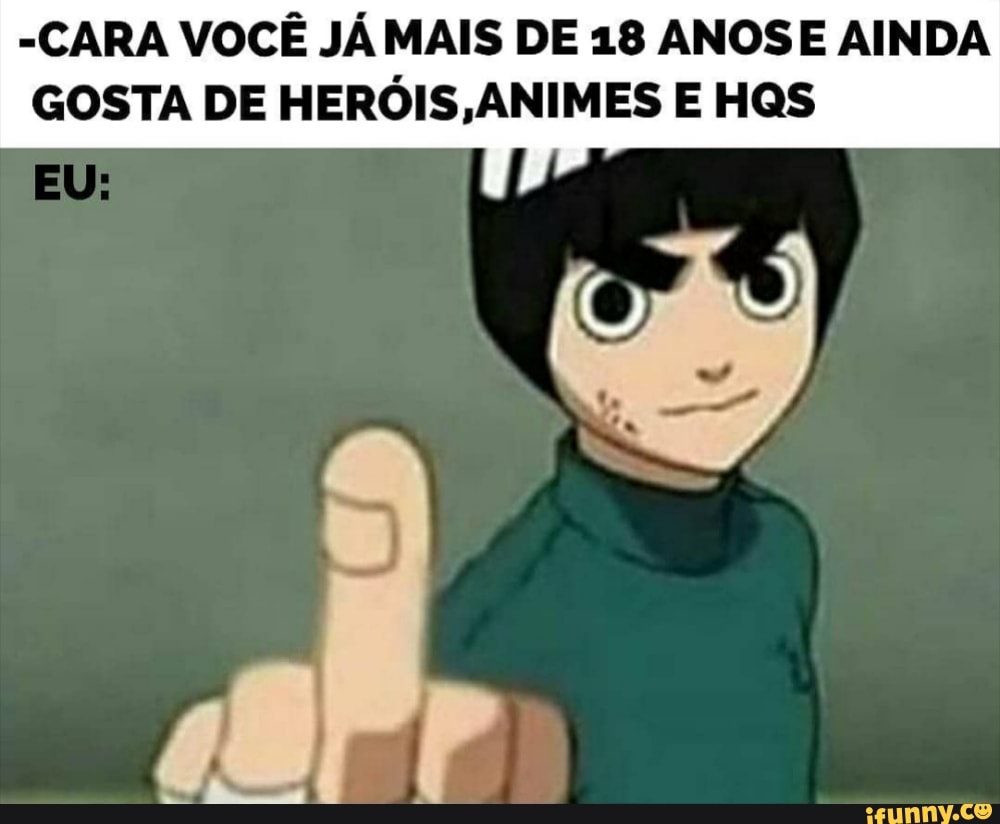 -CARA VOCÊ JÁ MAIS DE 18 ANOSE AINDA GOSTA DE HERÓIS,ANIMES E HQS