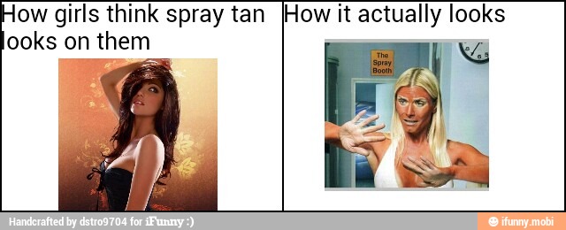 ow girls think spray tan [How it actually looks
ooks on them