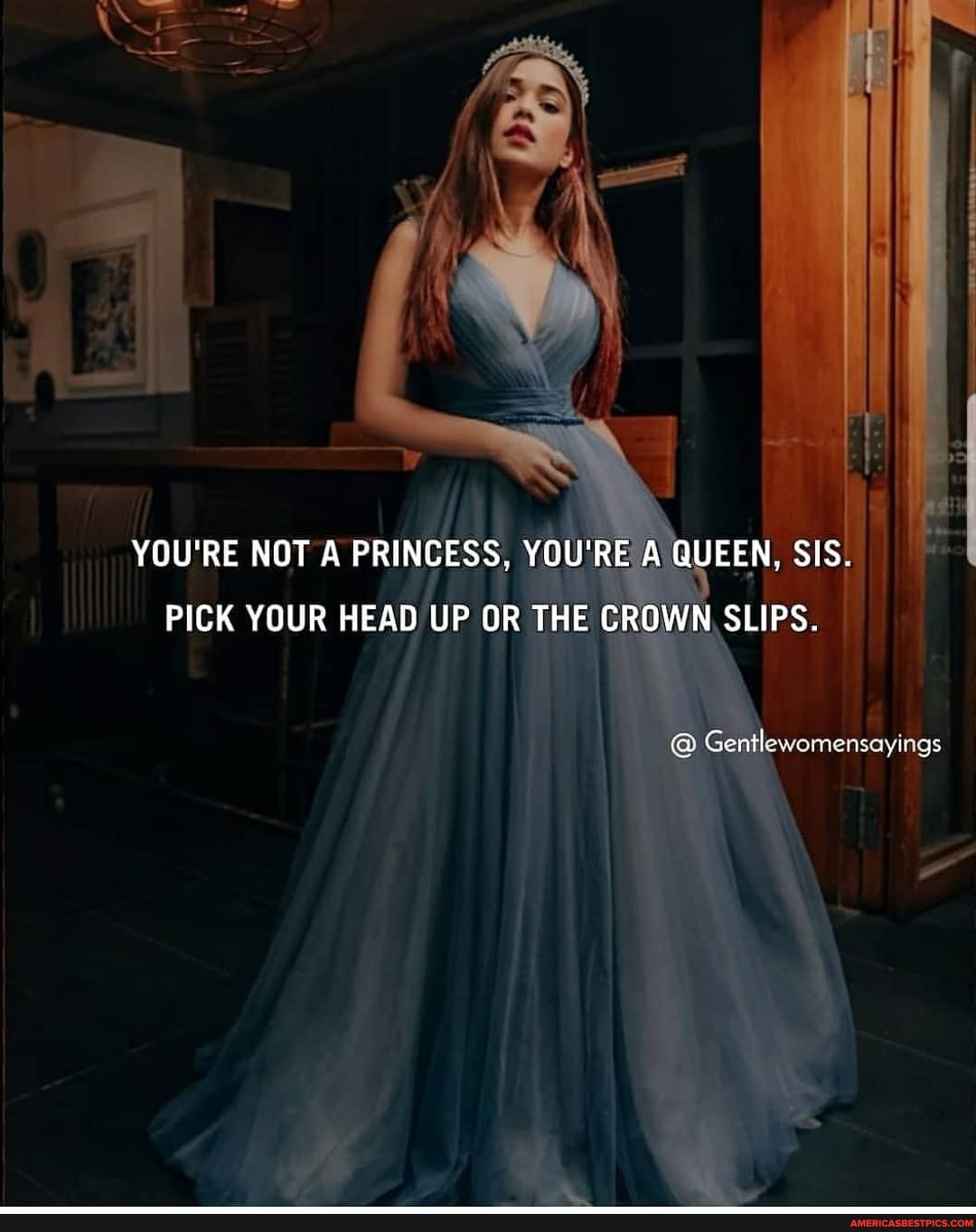 YOU'RE NOT A PRINCESS, YOU'RE A QUEEN, SIS.
PICK YOUR HEAD UP UF OR THE CROWN SLIPS.
@ Gentlewomensearyings