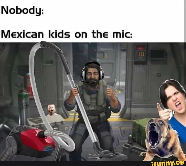 Nobody:
Mexican kids on the mic: