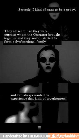 'They all seem like they were
outcasts whom the Operator brought
together and
they sort of started to
form a dysfunctional family
and Tve always wanted to
'experience that kind of togetherness. - ⬛