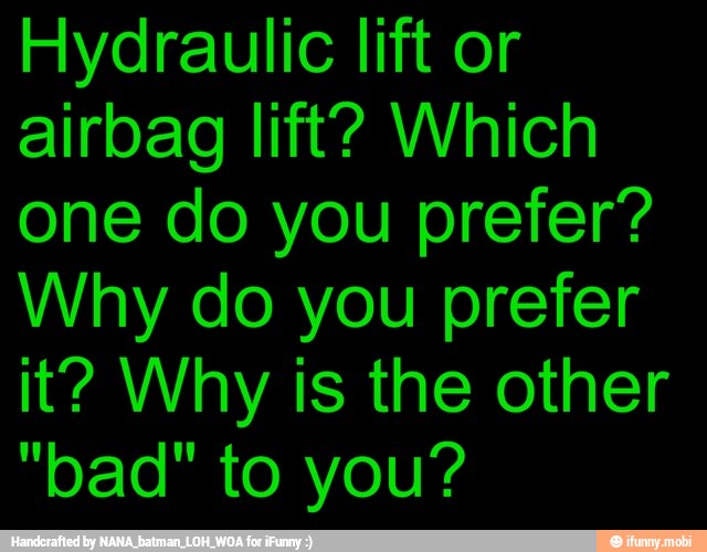 Hydraulic lift or
airbag lift? Which
one do you prefer?
Why do you prefer
is