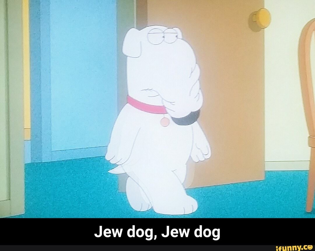 Jew dog, Jew dog - Jew dog, Jew dog