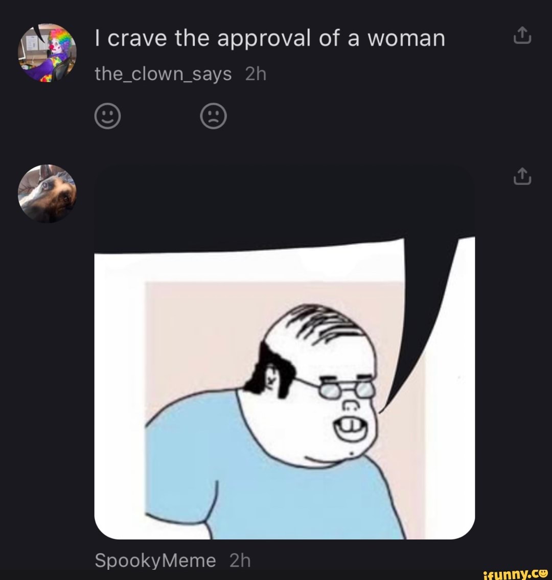 I crave the approval of a woman the clown_says
SpookyMeme