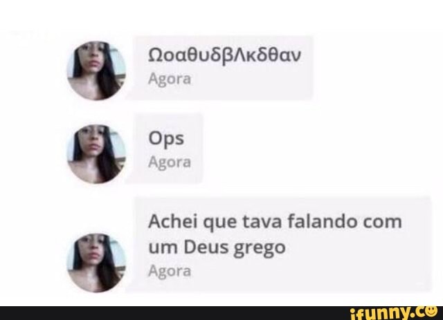 Achei que tava falando com
um Deus grego
Agora