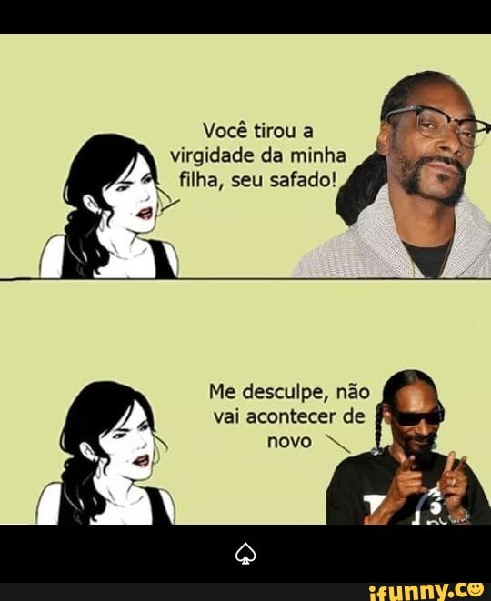 Você tirou a
virgidade da minha
filha, seu safado!
Me desculpe, não
vai acontecer de - ♤