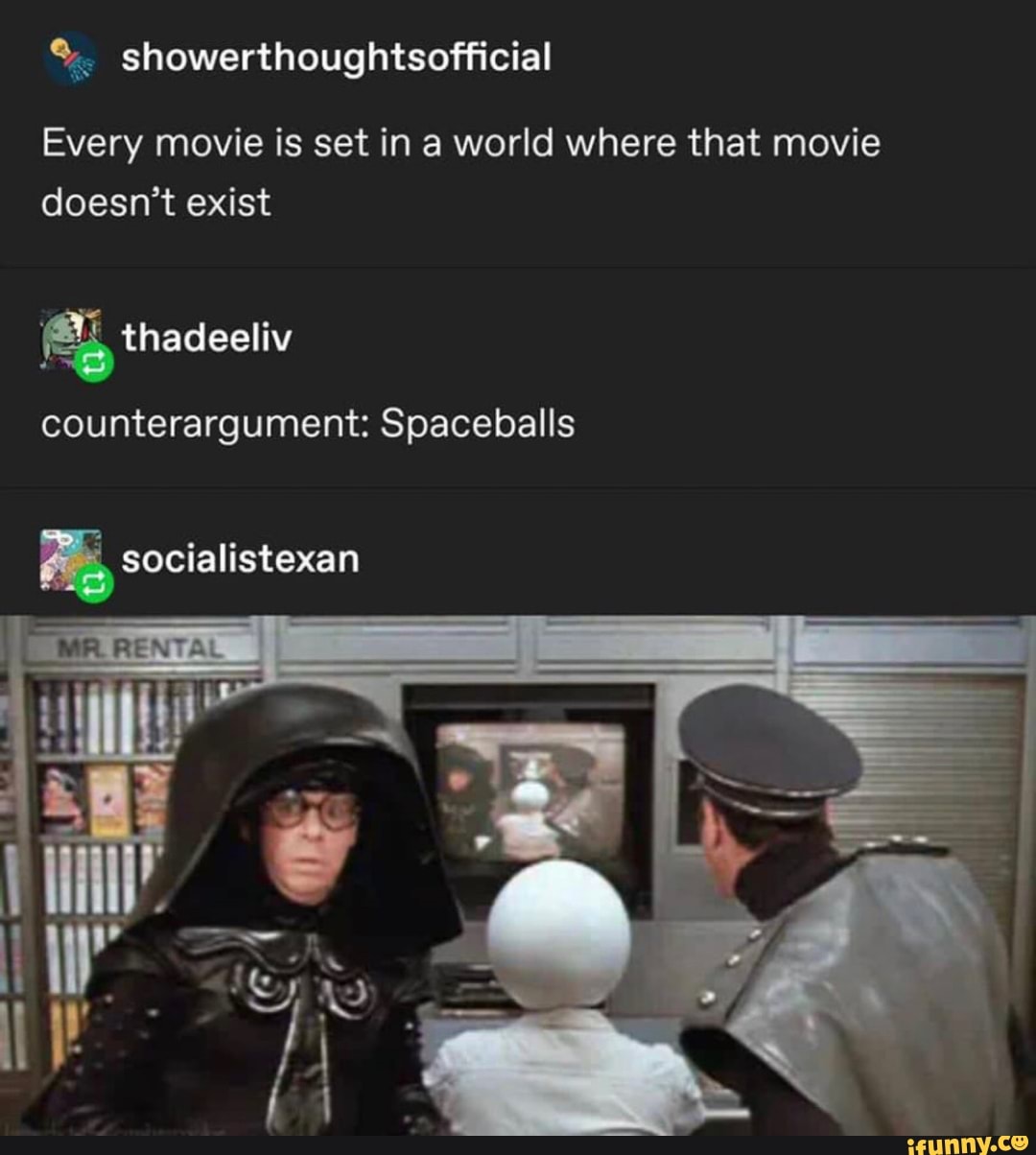 º.. showerthoughtsofficial
Every movie is set in a world where that movie
doesn't exist
counterargument: Spaceballs