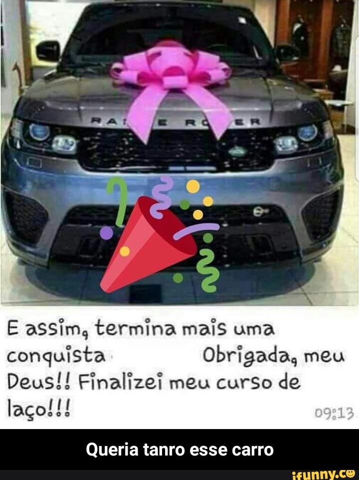 E assim, termina mais uma
conquista Obrigada, meu
Deus!! Finalizei meu curso de
Queria tanro esse carro - Queria tanro esse carro