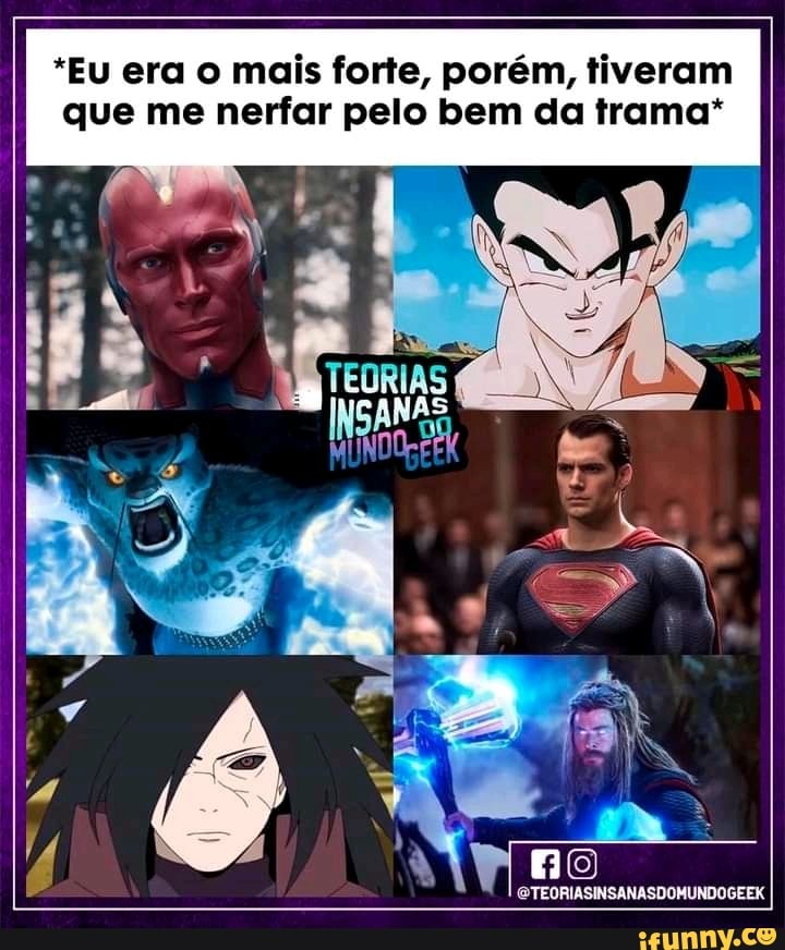 *Eu era o mais forte, porém, tiveram que me nerfar pelo bem da trama*
Le CTEORIASINSANASDO, aa
