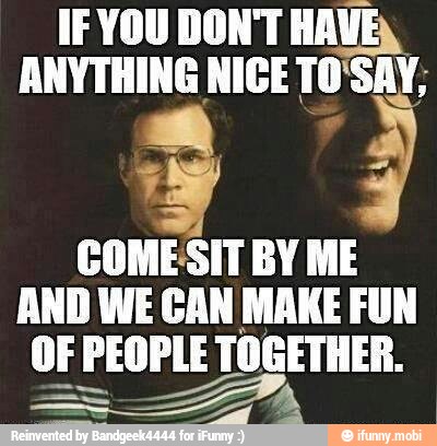 ANYTHING NICE TO'SAY;
COMESIT BY ME
AND WE CAN MAKE FUN
OF PEOPLE TOGETHER.
Ea