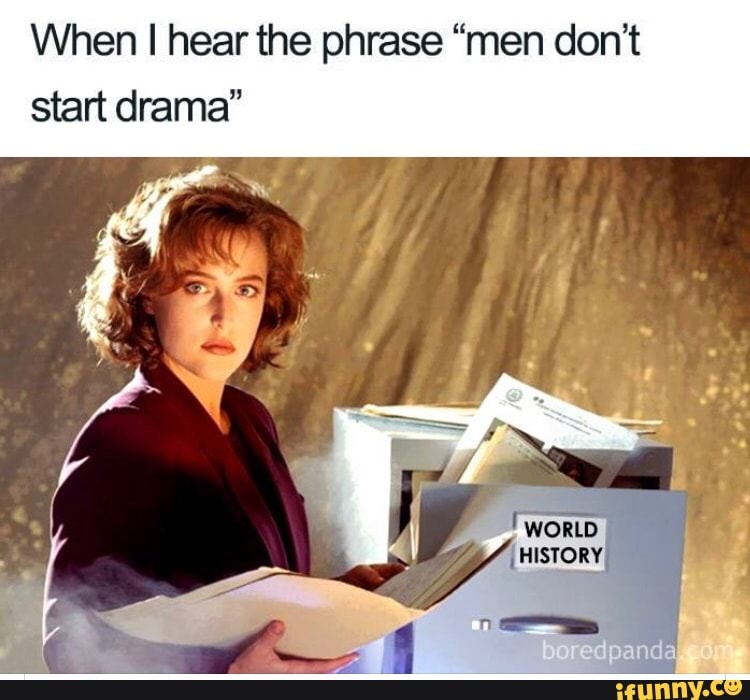 When I hear the phrase “men don’t start drama” iFunny