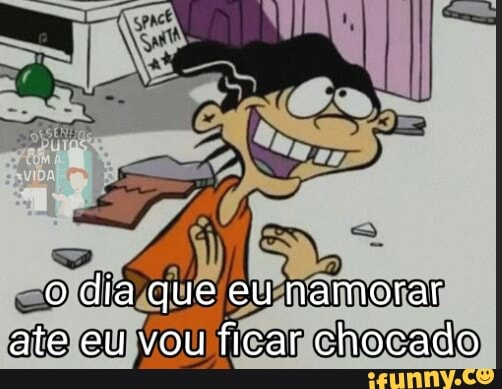 o dia que eu namorar ate eu vou ficar chocado