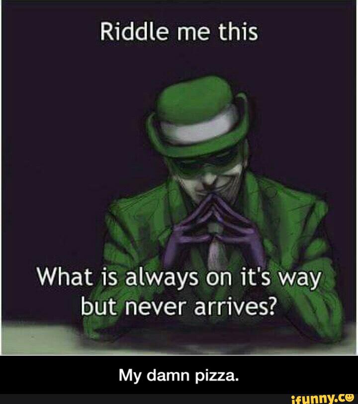 Riddle me this & What is always On it's way but never arrives? 