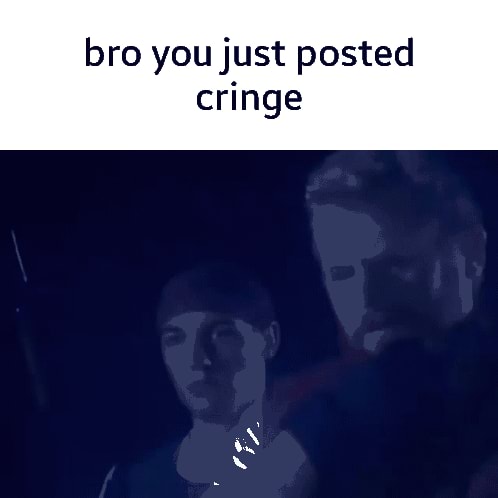 Bro You Just Posted Cringe