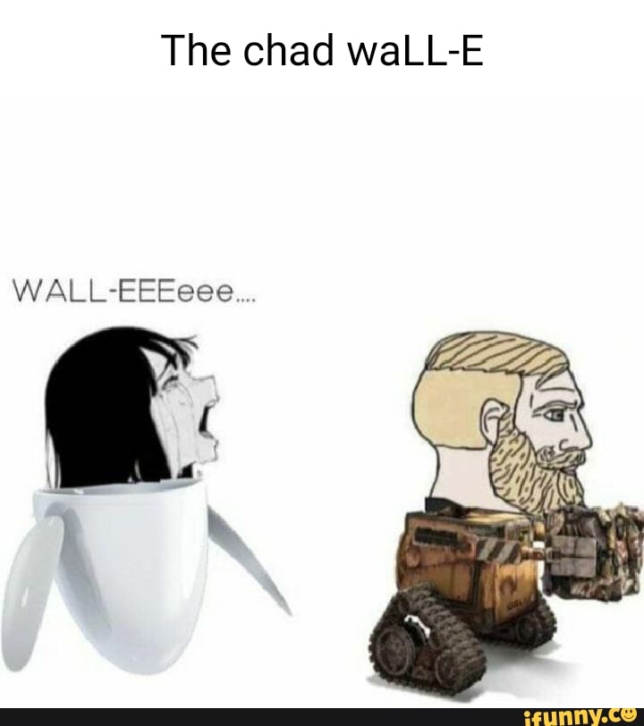 The chad waLLE WALLEEEeee.... )