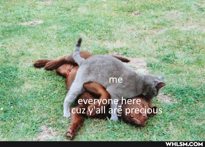 me
everyone here cuz y'all ar precious