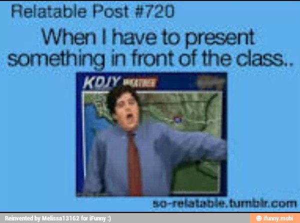 Relatable Post #720
When I have to present
g
in front of the class..