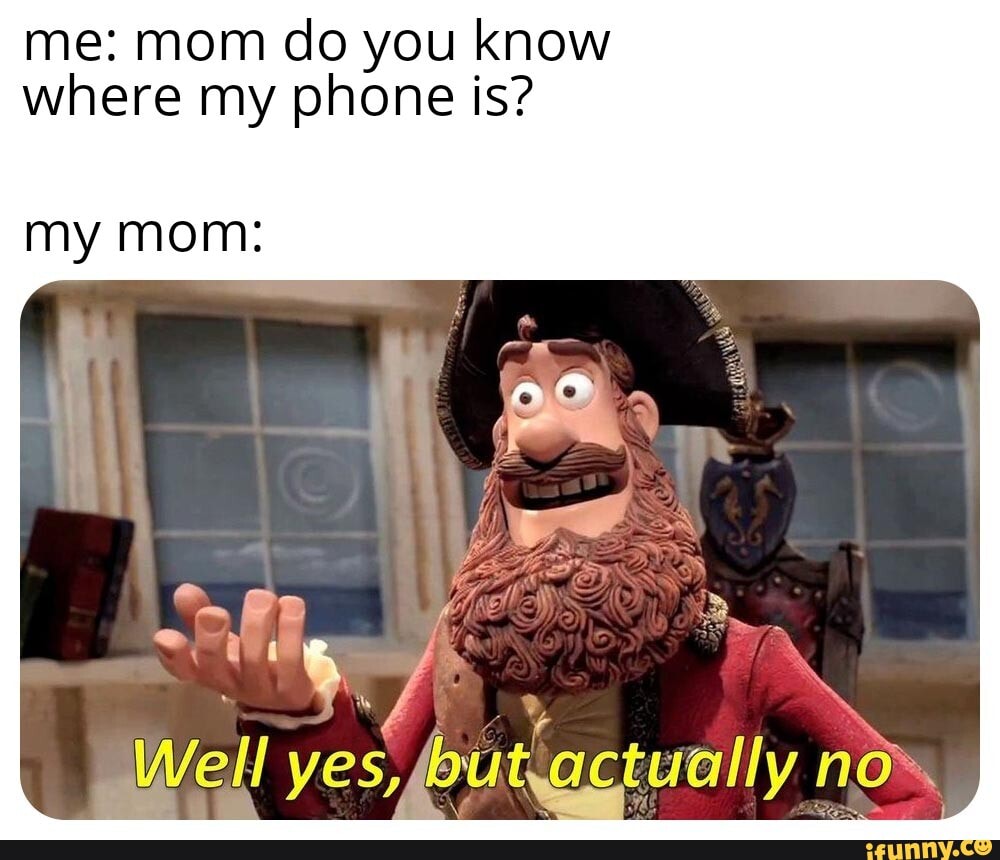 where my phone is?
my Mom