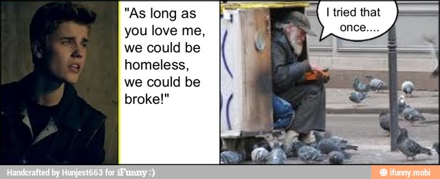 "As long as
you love me,
we could be
homeless,
broke!"