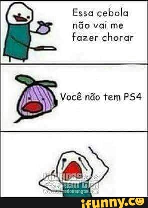 Essa cebola
não vai me
fazer chorar
SS Você não tem PS4