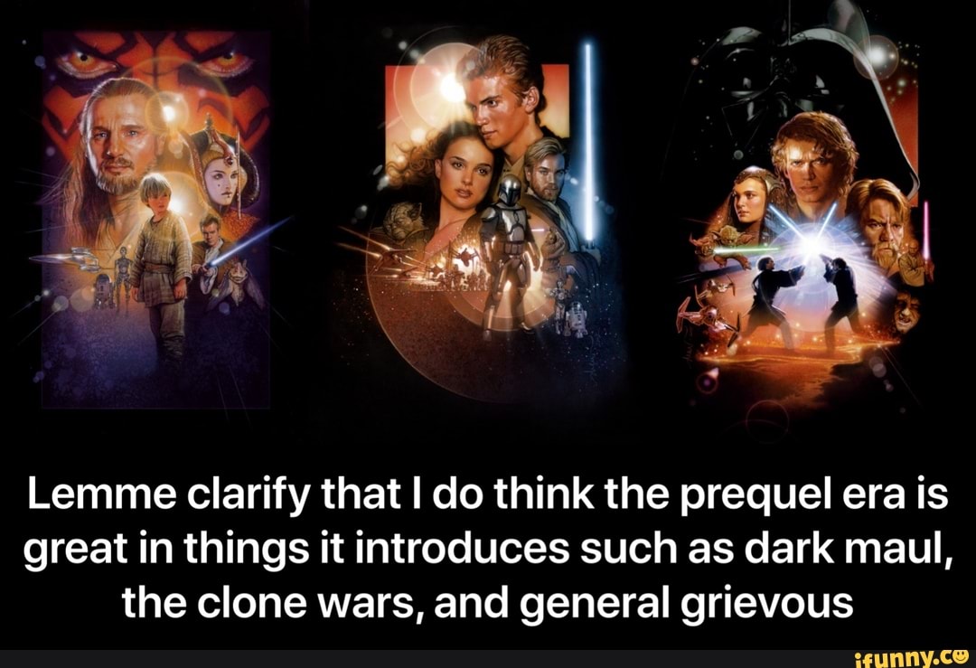 Lemme clarify that I do think the prequel era is
great in things it introduces such as dark maul,
the clone wars, and general grievous - Lemme clarify that I do think the prequel era is great in things it introduces such as dark maul, the clone wars, and general grievous
