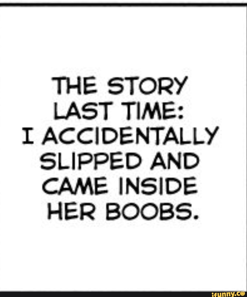 THE STORY LAST TIME: I ACCIDENTALLY SLIPPED AND CAME INSIDE HER BOOBS. -  iFunny