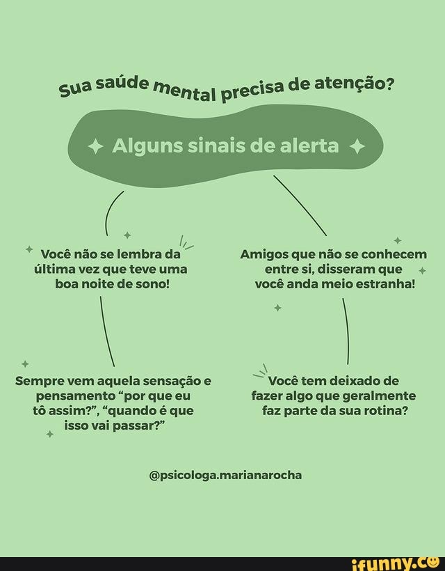 qua saúde Mental precisa de atenção?
+ Alguns sinais de alerta
* Você não se lembra da Amigos que não se conhecem última vez que teve uma si disseramque +
boa noite de sono! você anda meio estranha!
Sempre vem aquela sensação e Você tem deixado de pensamento "por que eu fazer algo que geralmente tô assim?", "quando é que faz parte da sua rotina?
isso vai passar?"
GQpsicologa.marianarocha