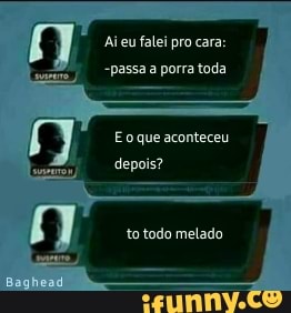 Ai eu falei pro cara:
-passa a porra toda
Eo que aconteceu
depoi
to todo melado