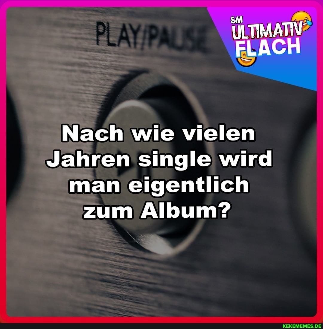 ILTIMATIV FLACH
Nach wie vielen
Jahren single wird man eigentlich zum Album?