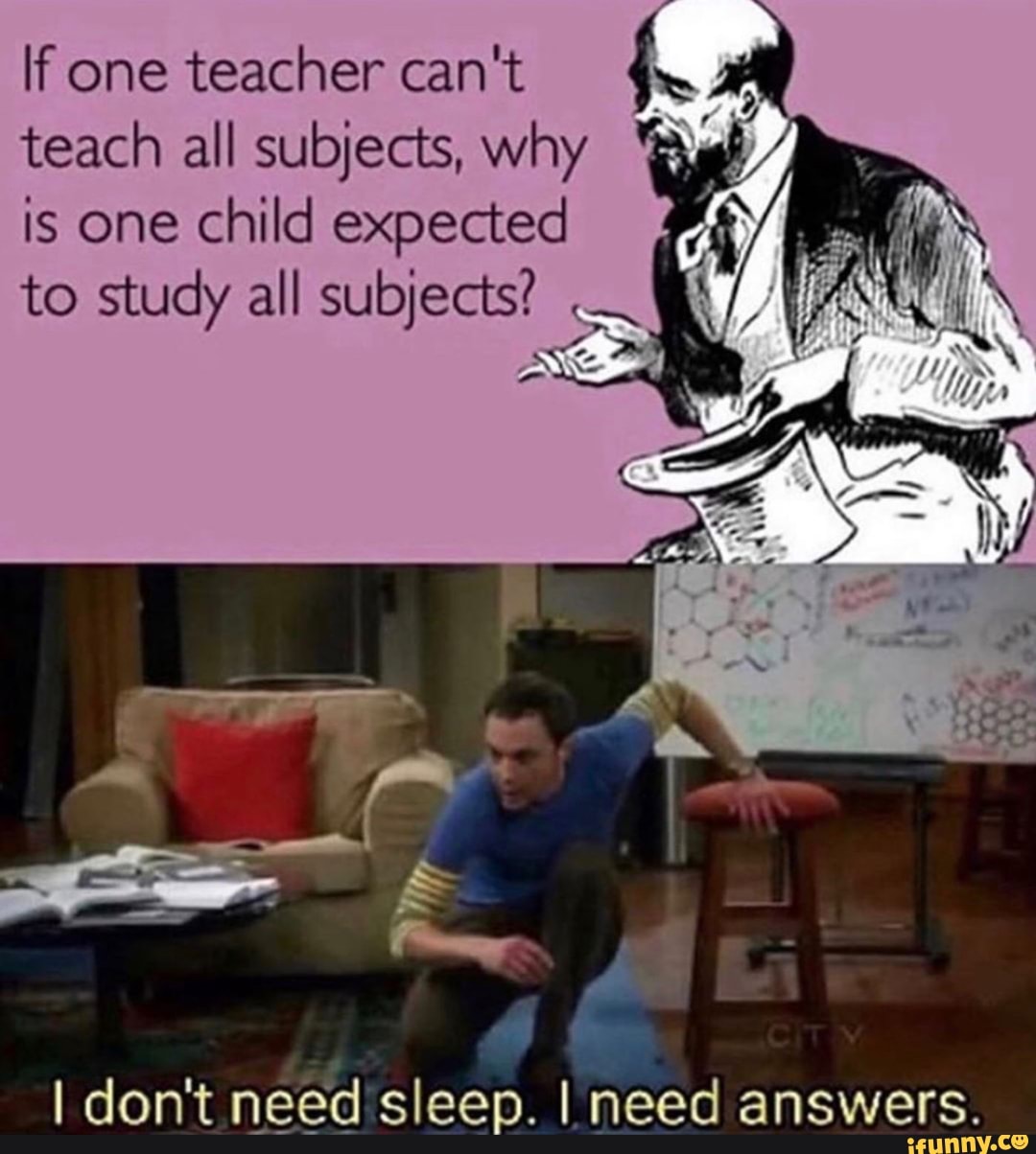 If one teacher can't
teach all subjects, why
by
is one child expected 4
to study all subjects?
I don't need sleep. I need answers.