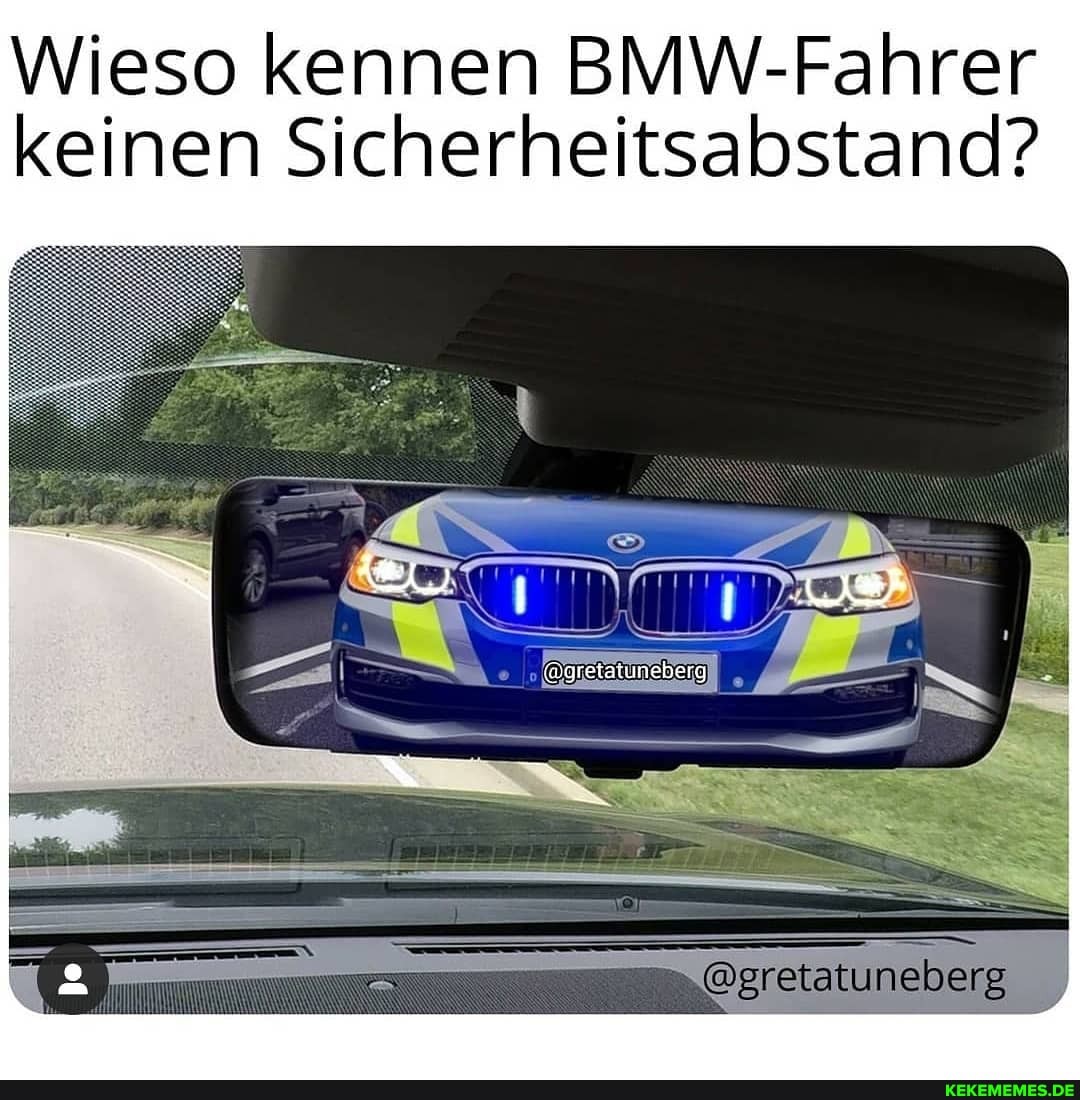 Wieso kennen BMW-Fahrer keinen Sicherheitsabstand?
@gretstuneberg