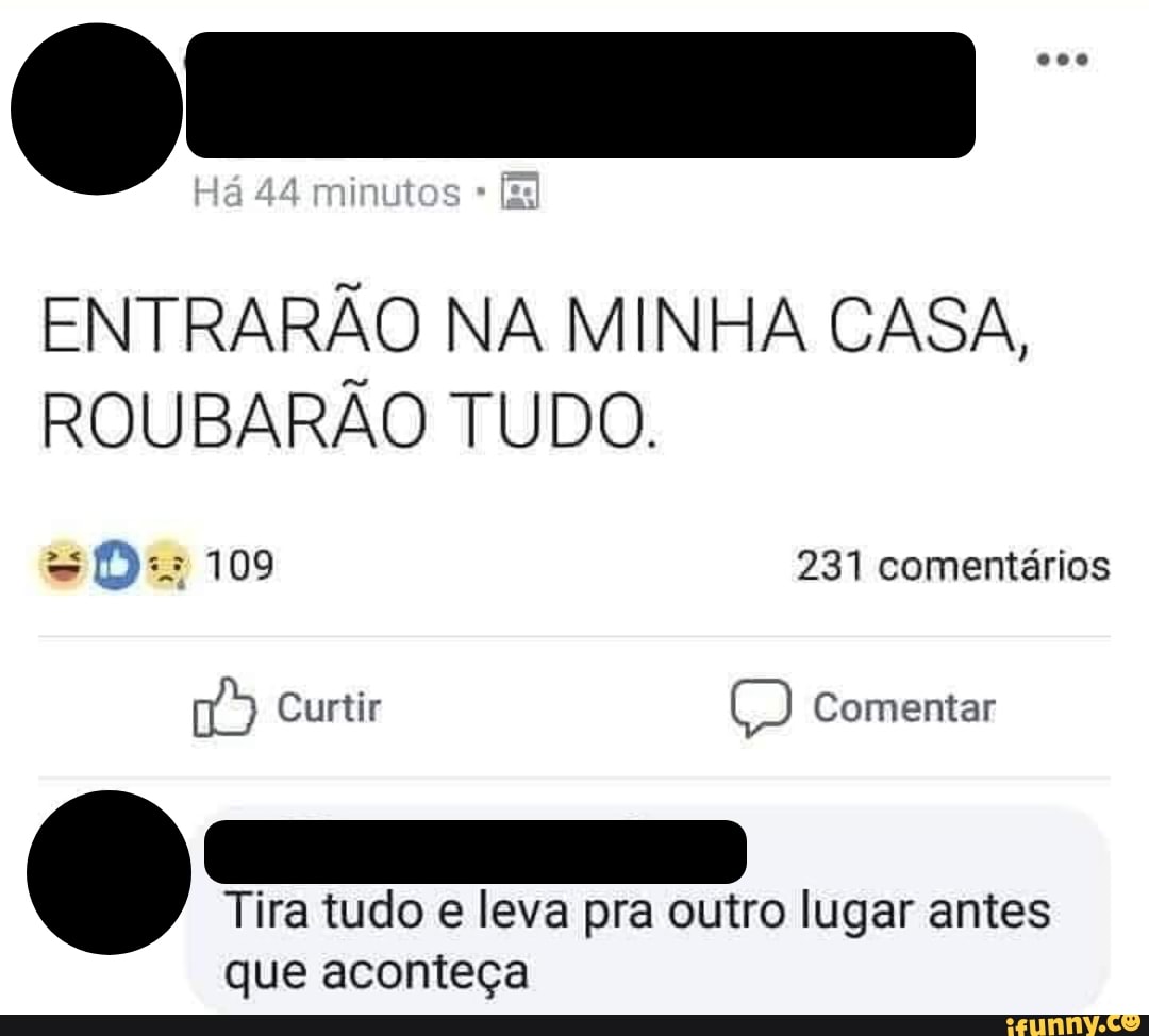 ENTRARÃO NA MINHA CASA ROUBARÃO TUDO Tira tudo e leva pra outro lugar antes que aconteça