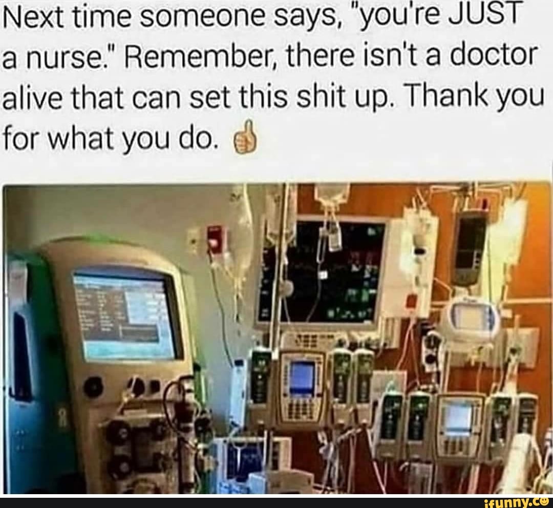 Next time someone says, youre JUST a nurse." Remember, there isn't a doctor alive that can set this shit up. Thank you for what you do.